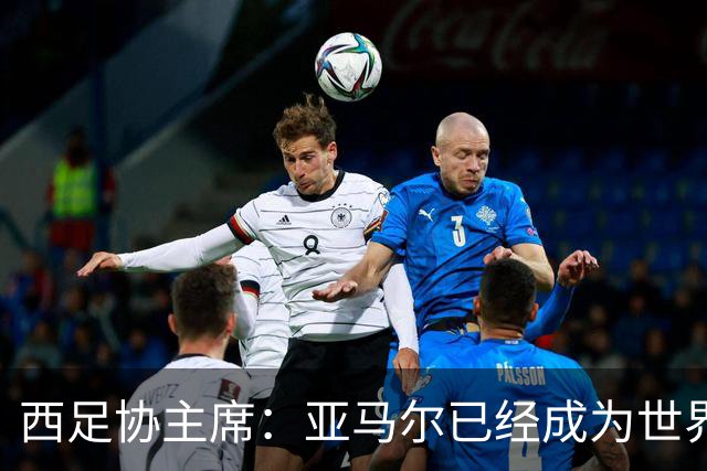 西足协主席：亚马尔已经成为世界级偶像，他是一个非常棒的年轻人